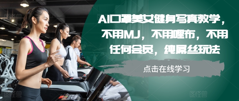 AI口罩美女健身写真教学，不用MJ，不用哩布，不用任何会员，纯屌丝玩法-蜜桃网创