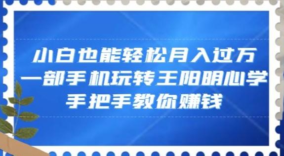 小白也能轻松月入过万，一部手机玩转王阳明心学，手把手教你赚钱【揭秘】-蜜桃网创