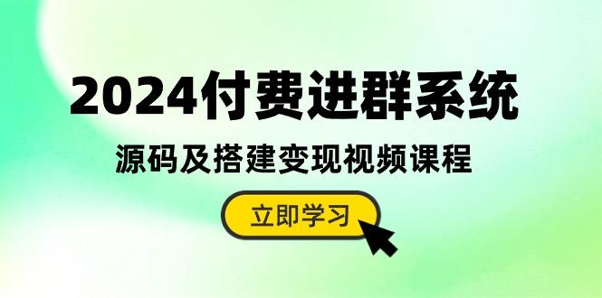 2024付费进群系统，源码及搭建变现视频课程(教程+源码-蜜桃网创