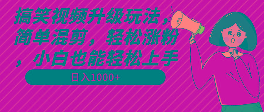 搞笑视频升级玩法,简单混剪,轻松涨粉,小白也能上手,日入1000+教程+素材-蜜桃网创
