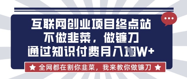 互联网创业尽头-不做韭菜，做镰刀，通过知识付费月入10个【揭秘】-蜜桃网创