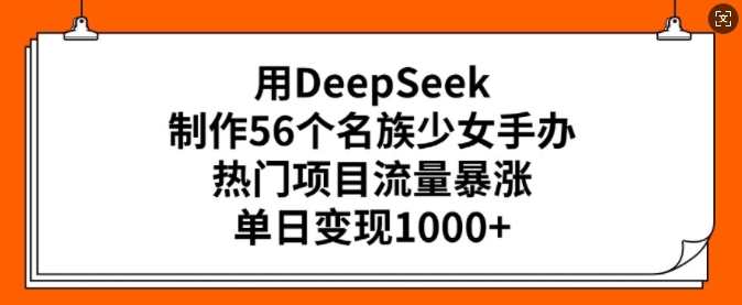 用DeepSeek制作56个名族少女手办，热门项目流量暴涨，单日变现多张-蜜桃网创