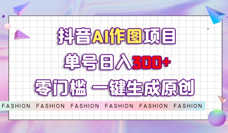 抖音AI作图项目，0门槛单号日入300+，一键生成原创图文【揭秘】-蜜桃网创