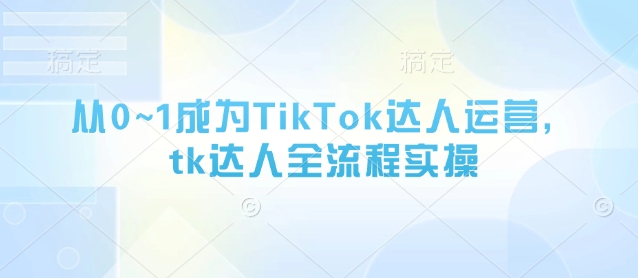 从0~1成为TikTok达人运营，tk达人全流程实操-蜜桃网创