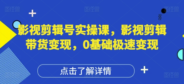 影视剪辑号实操课，影视剪辑带货变现，0基础极速变现-蜜桃网创
