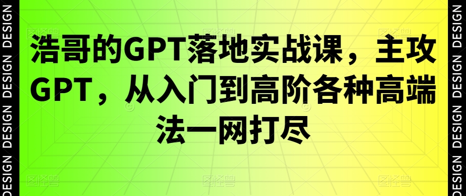 浩哥的GPT落地实战课，主攻GPT，从入门到高阶各种高端法一网打尽-蜜桃网创