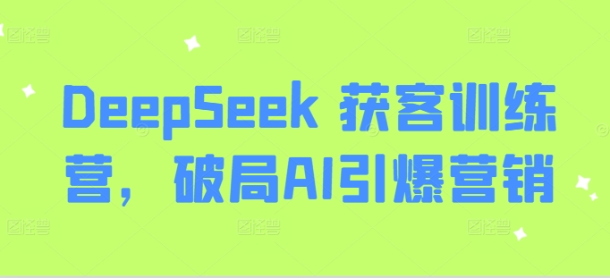 DeepSeek 获客训练营,破局AI引爆营销-蜜桃网创