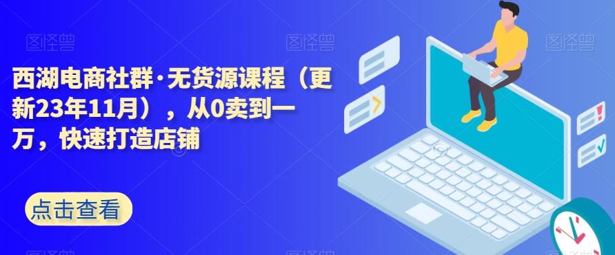 西湖电商社群·无货源课程（更新23年11月），从0卖到一万，快速打造店铺-蜜桃网创