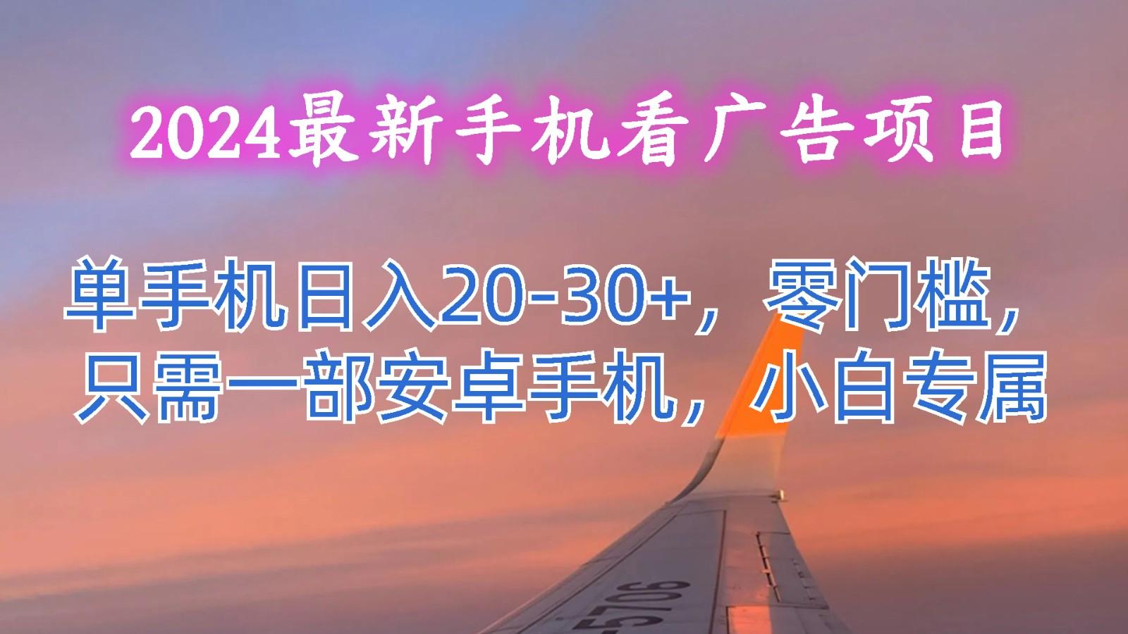 2024最新手机看广告项目，单手机日入20-30+，零门槛，只需一部安卓手机，小白专属-蜜桃网创