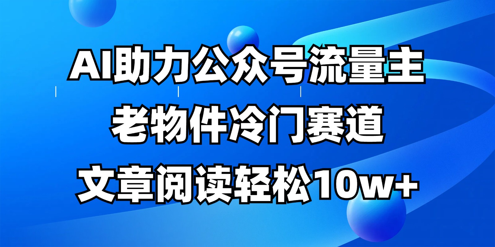 公众号流量主冷门赛道,AI助力,文章阅读轻松10w+,全流程详细教程-蜜桃网创