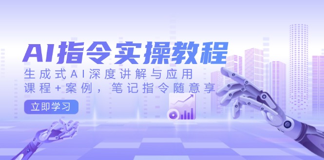 AI指令实操教程，生成式AI深度讲解与应用，课程+案例，笔记指令随意享-蜜桃网创