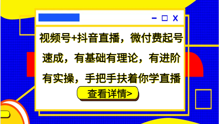 视频号+抖音直播，微付费起号速成，有基础有理论，有进阶有实操，手把手扶着你学直播-蜜桃网创