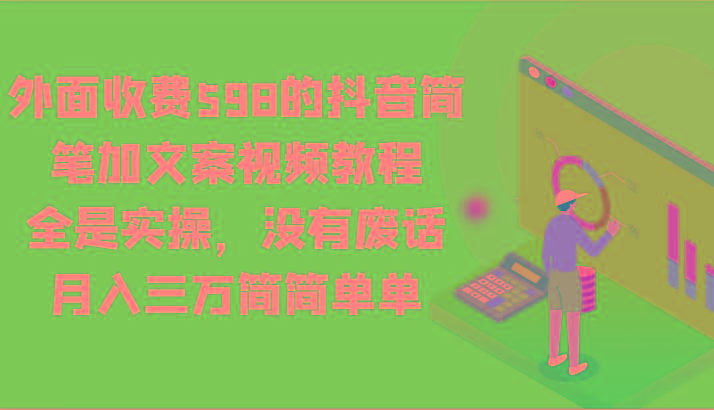 外面收费598的抖音简笔加文案视频教程，全是实操，没有废话，月入三万简简单单-蜜桃网创