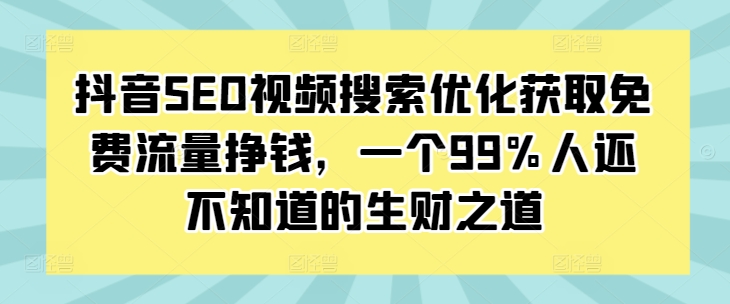 抖音SEO视频搜索优化获取免费流量挣钱，一个99%人还不知道的生财之道-蜜桃网创