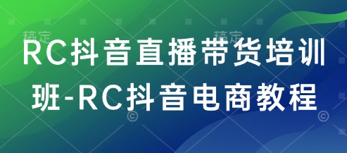 RC抖音直播带货培训班-RC抖音电商教程-蜜桃网创