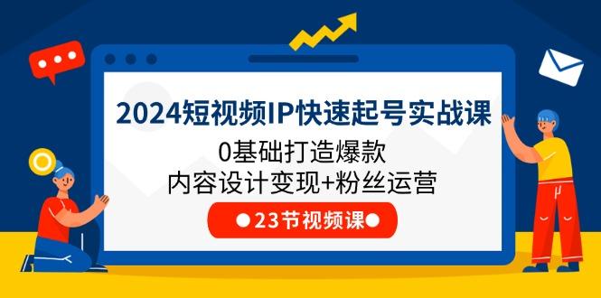 2024短视频IP快速起号实战课,0基础打造爆款内容设计变现+粉丝运营(23节-蜜桃网创