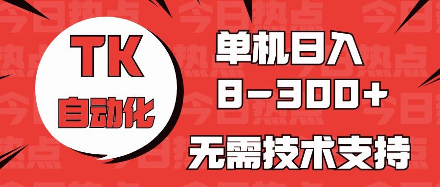 海外手机版TK自动化，单机收益8~300+，无需技术支持，新手小白均可操作-蜜桃网创