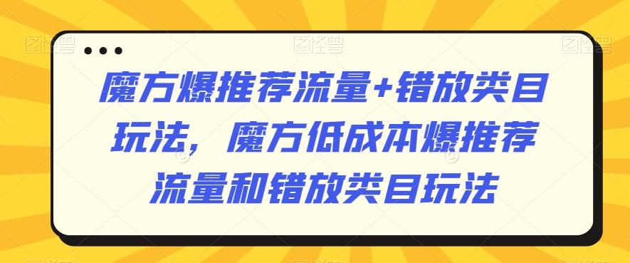 魔方爆推荐流量+错放类目玩法，魔方低成本爆推荐流量和错放类目玩法-蜜桃网创