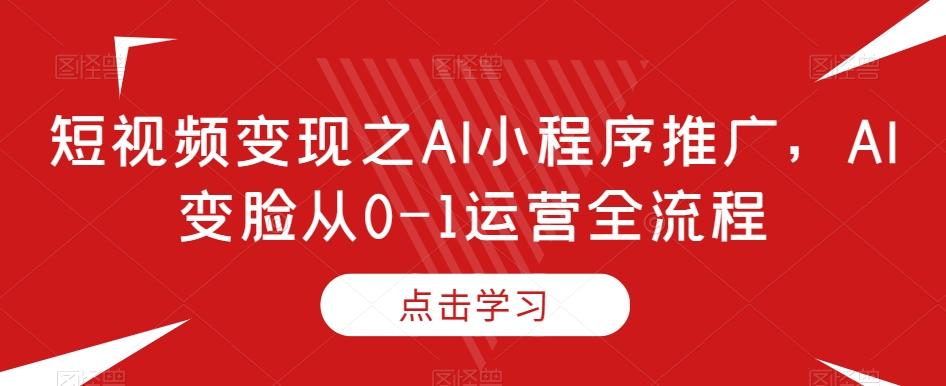 短视频变现之AI小程序推广，AI变脸从0-1运营全流程-蜜桃网创