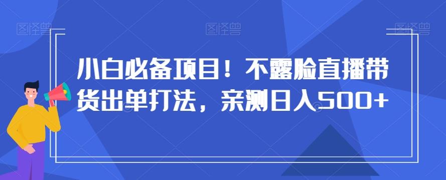 小白必备项目！不露脸直播带货出单打法，亲测日入500+【揭秘】-蜜桃网创