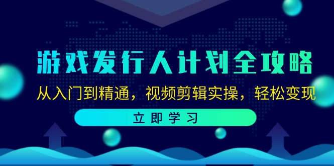 游戏发行人计划全攻略：从入门到精通，视频剪辑实操，轻松变现-蜜桃网创