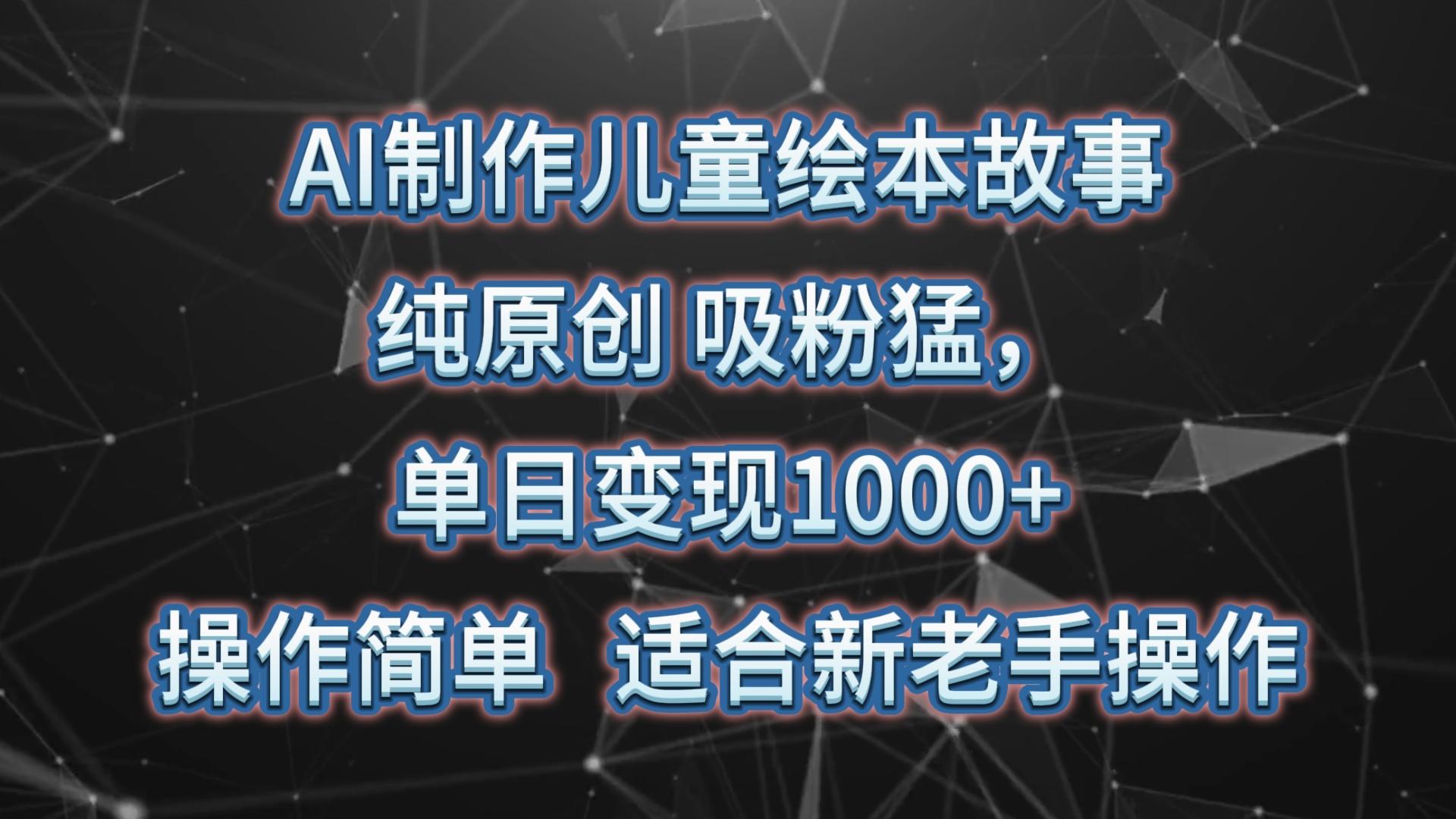 AI制作儿童绘本故事，纯原创，吸粉猛，单日变现1000+，操作简单，适合新老手操作-蜜桃网创