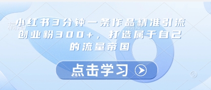 小红书3分钟一条作品精准引流创业粉300+，打造属于自己的流量帝国-蜜桃网创