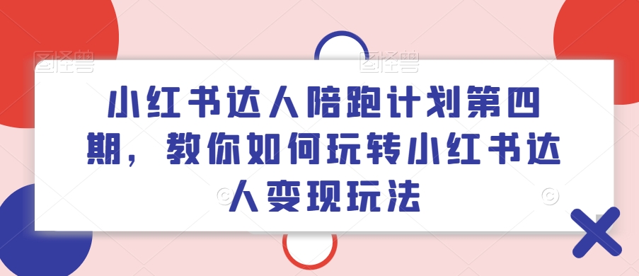小红书达人陪跑计划第四期，教你如何玩转小红书达人变现玩法-蜜桃网创