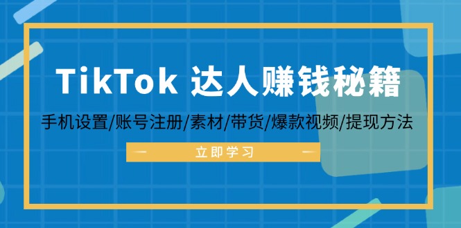 TikTok&达人赚钱秘籍 手机设置/账号注册/素材/带货/爆款视频/提现方法-蜜桃网创