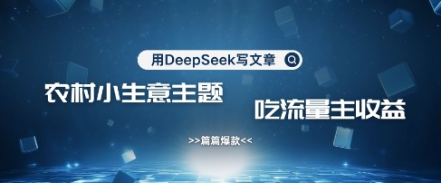 用DeepSeek写农村创业小项目，篇篇爆款，暴力引流，吃流量主收益变现-蜜桃网创