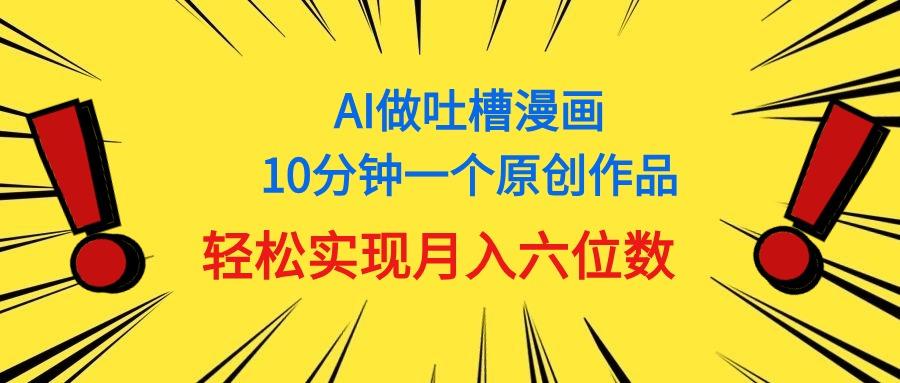用AI做中式吐槽漫画,10分钟一个原创作品,轻松实现月入6位数-蜜桃网创
