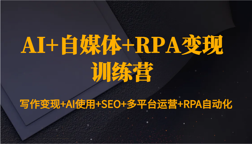 AI+自媒体+RPA变现训练营：写作变现+AI使用+SEO+多平台运营+RPA自动化-蜜桃网创