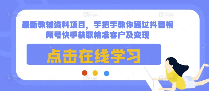 最新教辅资料项目，手把手教你通过抖音视频号快手获取精准客户及变现-蜜桃网创