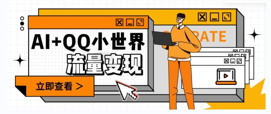 AI+QQ小世界流量变现项目，视频非常容易爆，教程简单无脑，收益非常可观-蜜桃网创