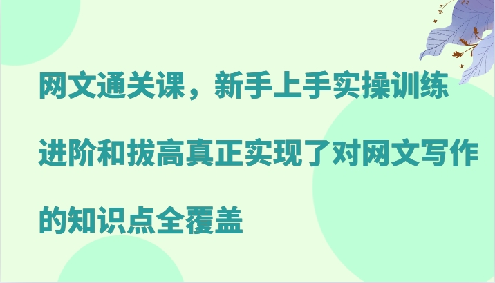 网文通关课,新手上手实操训练,进阶和拔高真正实现了对网文写作的知识点全覆盖-蜜桃网创