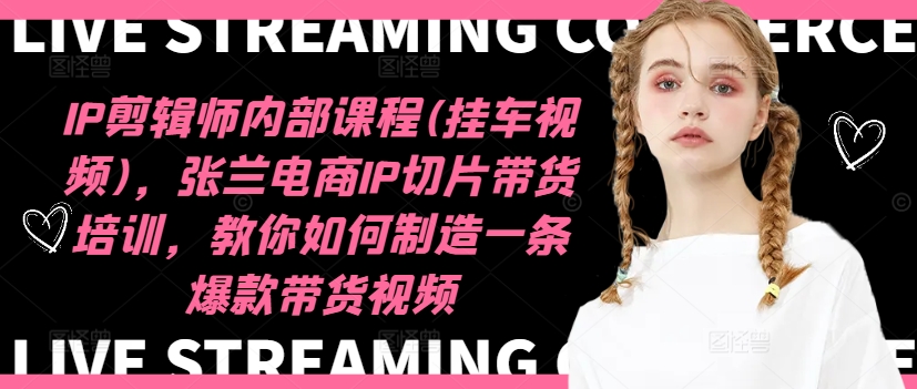 IP剪辑师内部课程(挂车视频)，张兰电商IP切片带货培训，教你如何制造一条爆款带货视频-蜜桃网创
