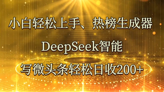 小白轻松上手、热榜生成器 DeepSeek智能写微头条轻松日收200+-蜜桃网创