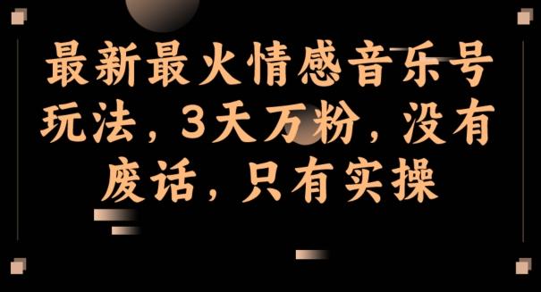 最新最火情感音乐号玩法，3天万粉，没有废话，只有实操-蜜桃网创