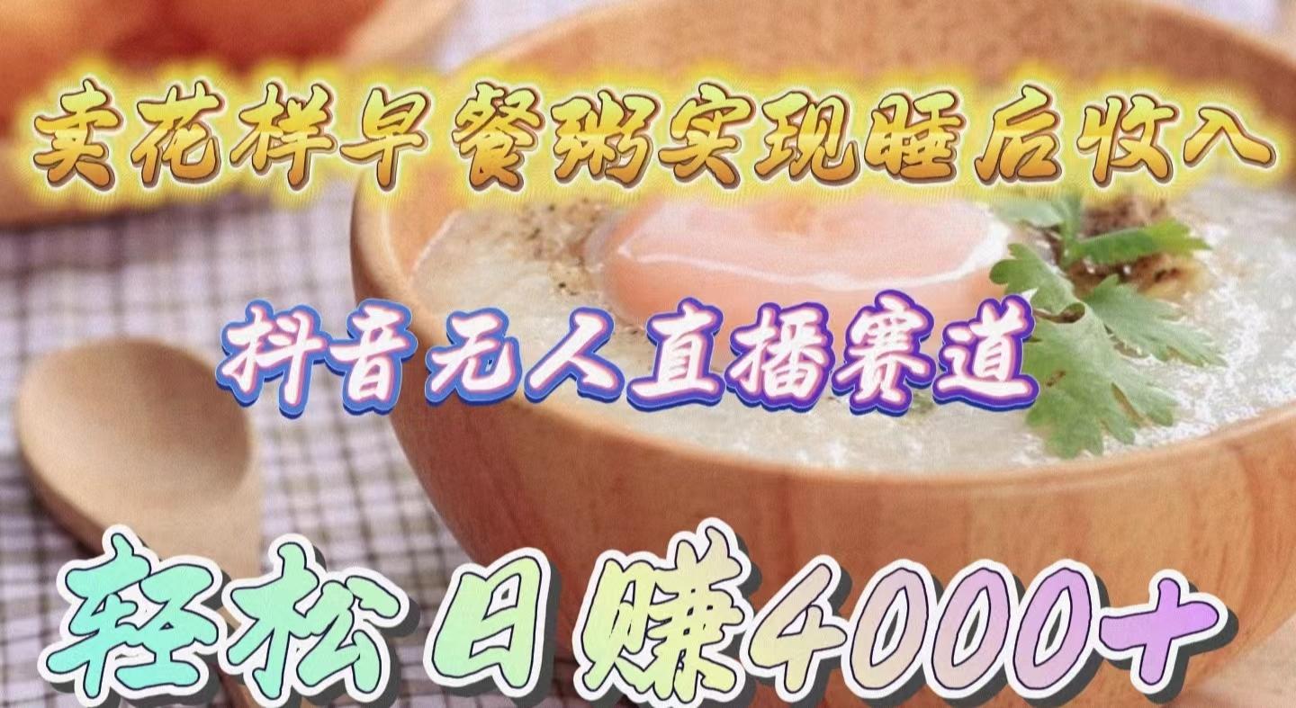 (9822期)卖花样早餐粥实现睡后收入！抖音无人直播新赛道，轻松日赚4000+-蜜桃网创