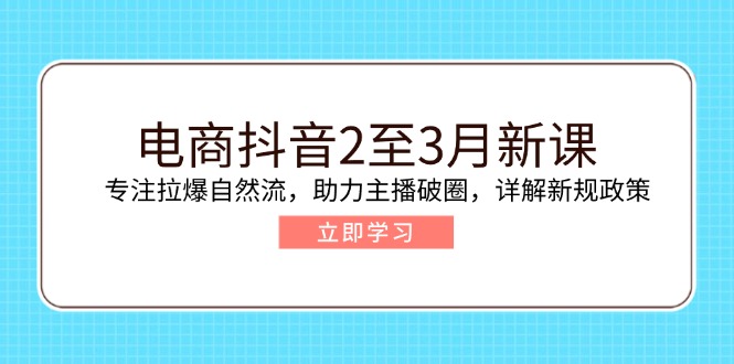 电商抖音2至3月新课：专注拉爆自然流，助力主播破圈，详解新规政策-蜜桃网创