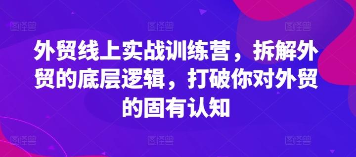 外贸线上实战训练营，拆解外贸的底层逻辑，打破你对外贸的固有认知-蜜桃网创