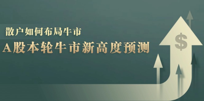 A股本轮牛市新高度预测：数据统计揭示最高点位，散户如何布局牛市？-蜜桃网创