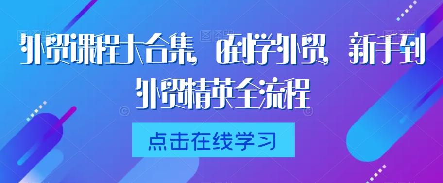 外贸课程大合集，0到1学外贸，新手到外贸精英全流程-蜜桃网创