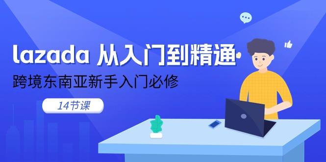 lazada 从入门到精通，跨境东南亚新手入门必修(14节课-蜜桃网创