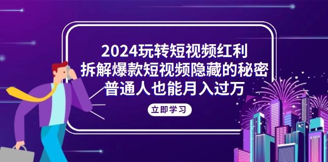 2024玩转短视频红利，拆解爆款短视频隐藏的秘密，普通人也能月入过万-蜜桃网创