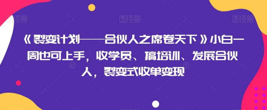 《裂变计划——合伙人之席卷天下》小白一周也可上手，收学员、搞培训、发展合伙人，裂变式收单变现-蜜桃网创