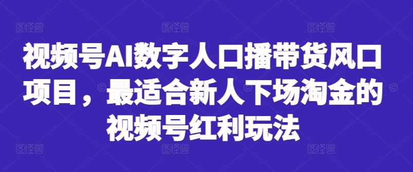 视频号AI数字人口播带货风口项目，最适合新人下场淘金的视频号红利玩法-蜜桃网创