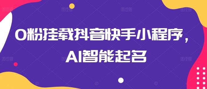 0粉挂载抖音快手小程序，AI智能起名-蜜桃网创