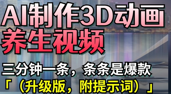 AI制作3D动画养生视频，三分钟一条，条条是爆款(升级版，附提示词)-蜜桃网创