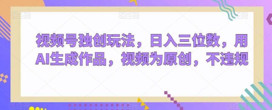 视频号独创玩法，日入三位数，用AI生成作品，视频为原创，不违规-蜜桃网创